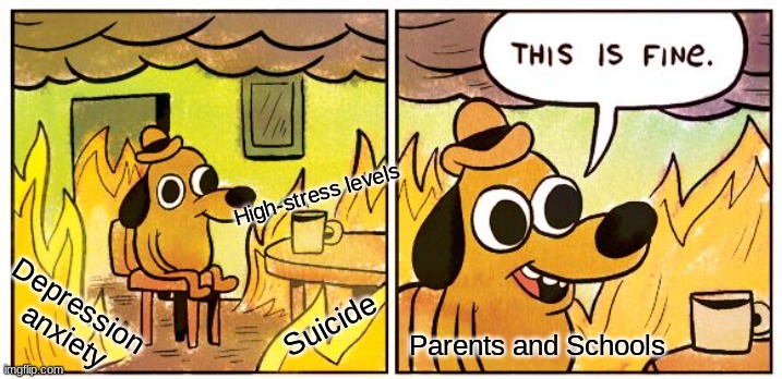 This Is Fine | High-stress levels; Suicide; Depression 

anxiety; Parents and Schools | image tagged in memes,this is fine | made w/ Imgflip meme maker