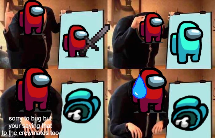and I screwed up. | sorry to bug but your saying that to the crewmates too | image tagged in memes,gru's plan | made w/ Imgflip meme maker
