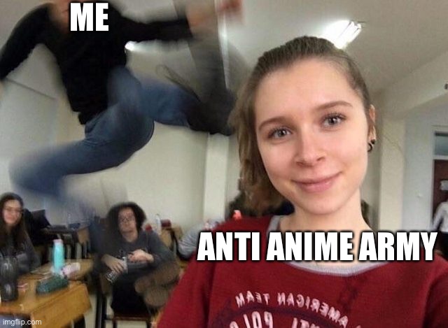 DIE ANTI ANIME | ME; ANTI ANIME ARMY | image tagged in surprise attack kick meme | made w/ Imgflip meme maker