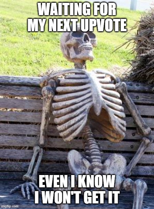 Waiting Skeleton | WAITING FOR MY NEXT UPVOTE; EVEN I KNOW I WON'T GET IT | image tagged in memes,waiting skeleton | made w/ Imgflip meme maker