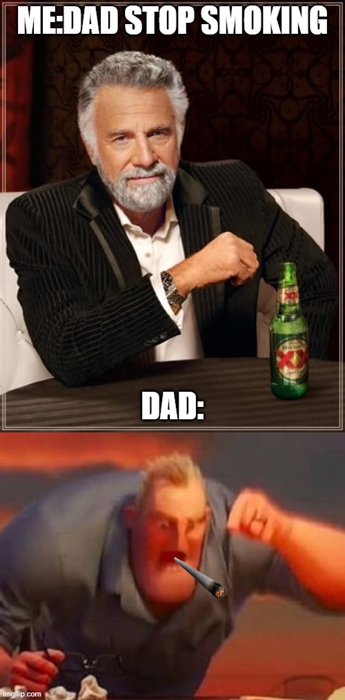 ME:DAD STOP SMOKING; DAD: | image tagged in memes,the most interesting man in the world,mr incredible mad | made w/ Imgflip meme maker