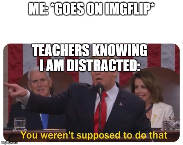My online school meets | ME: *GOES ON IMGFLIP*; TEACHERS KNOWING I AM DISTRACTED: | image tagged in you weren't supposed to do that | made w/ Imgflip meme maker