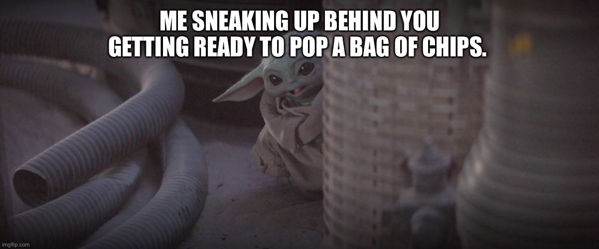 Sneaky Baby Yoda | ME SNEAKING UP BEHIND YOU GETTING READY TO POP A BAG OF CHIPS. | image tagged in sneaky baby yoda | made w/ Imgflip meme maker