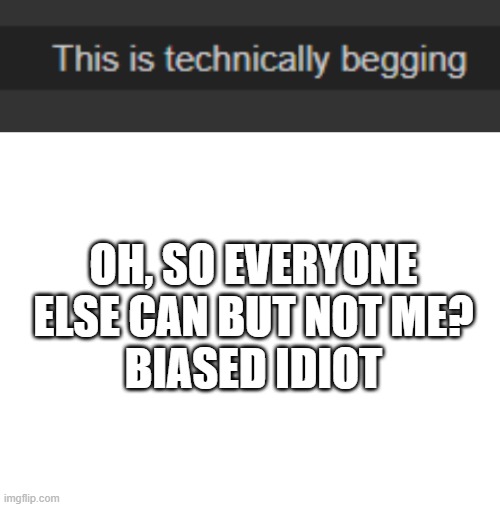 REALLY? | OH, SO EVERYONE ELSE CAN BUT NOT ME?
BIASED IDIOT | image tagged in blank white template | made w/ Imgflip meme maker