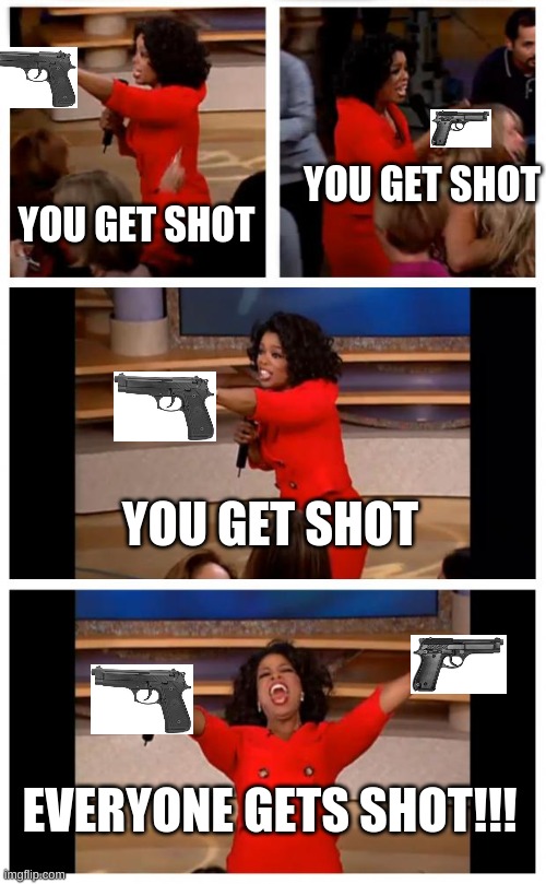 Oprah You Get A Car Everybody Gets A Car Meme | YOU GET SHOT; YOU GET SHOT; YOU GET SHOT; EVERYONE GETS SHOT!!! | image tagged in memes,oprah you get a car everybody gets a car | made w/ Imgflip meme maker