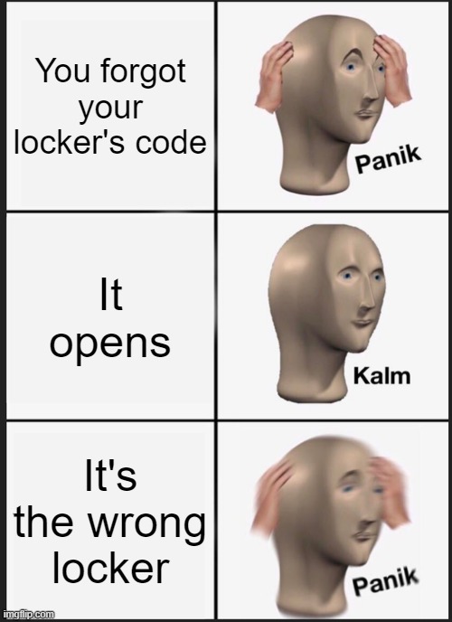 Panek!!! | You forgot your locker's code; It opens; It's the wrong locker | image tagged in memes,panik kalm panik,school meme | made w/ Imgflip meme maker