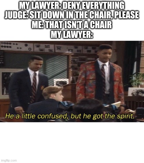 Lawyer: deny everything - Me: this isn't a meme |  MY LAWYER: DENY EVERYTHING
JUDGE: SIT DOWN IN THE CHAIR, PLEASE
ME: THAT ISN'T A CHAIR
MY LAWYER: | image tagged in fresh prince he a little confused but he got the spirit,lawyers,law,memes,funny | made w/ Imgflip meme maker