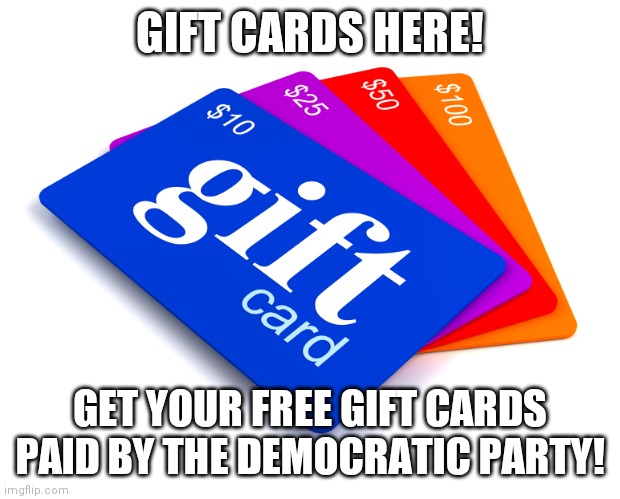 gift cards | GIFT CARDS HERE! GET YOUR FREE GIFT CARDS PAID BY THE DEMOCRATIC PARTY! | image tagged in gift cards | made w/ Imgflip meme maker