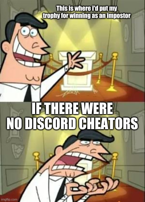 something true | This is where i'd put my trophy for winning as an impostor; IF THERE WERE NO DISCORD CHEATORS | image tagged in memes,this is where i'd put my trophy if i had one | made w/ Imgflip meme maker