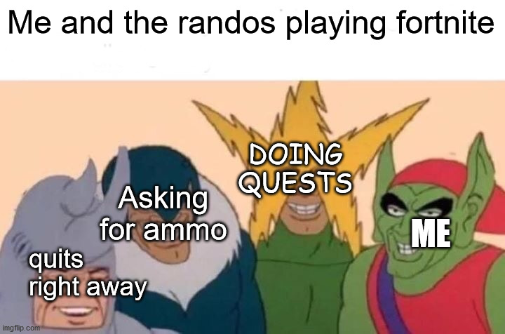 This is why I should only play Solos | Me and the randos playing fortnite; DOING QUESTS; Asking for ammo; quits right away; ME | image tagged in memes,me and the boys,pc gaming,fortnite,useless | made w/ Imgflip meme maker