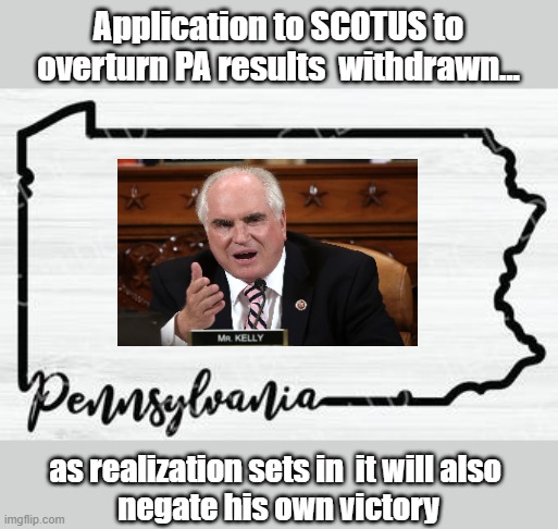 GOP Rep finally develops a semblance of mental acuity | Application to SCOTUS to overturn PA results  withdrawn... as realization sets in  it will also 
negate his own victory | image tagged in trump,election 2020,voter fraud,loser | made w/ Imgflip meme maker