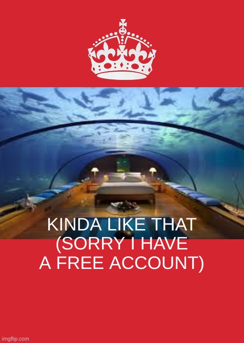 Underwater Glass Tank | KINDA LIKE THAT
(SORRY I HAVE A FREE ACCOUNT) | image tagged in memes,keep calm and carry on red | made w/ Imgflip meme maker