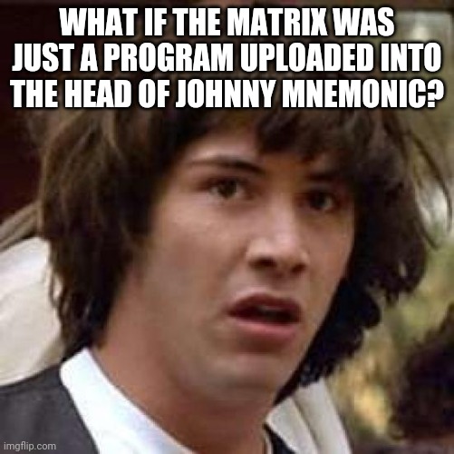 Conspiracy Keanu Meme | WHAT IF THE MATRIX WAS JUST A PROGRAM UPLOADED INTO THE HEAD OF JOHNNY MNEMONIC? | image tagged in memes,conspiracy keanu | made w/ Imgflip meme maker