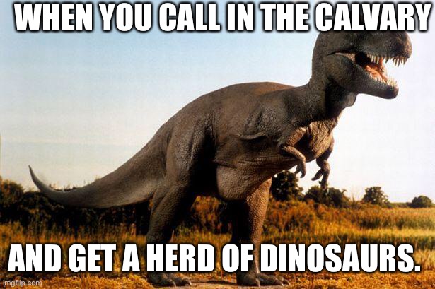 dinosaur | WHEN YOU CALL IN THE CALVARY; AND GET A HERD OF DINOSAURS. | image tagged in dinosaur,dndmemes | made w/ Imgflip meme maker