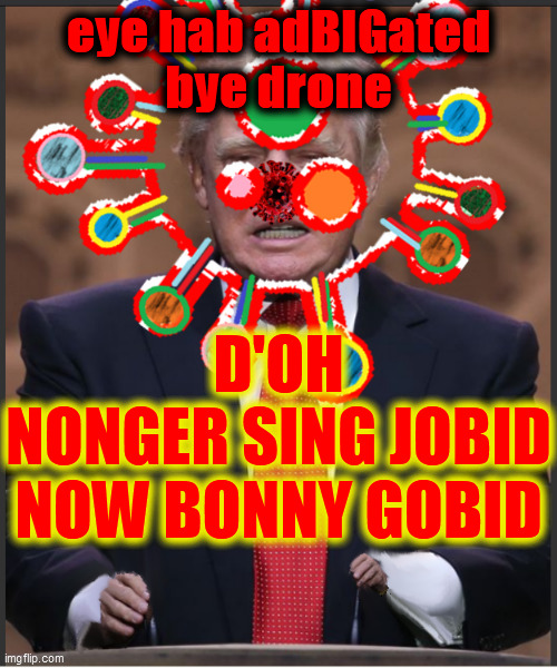 The. King. Is. Dead. Long. Live. The. King. | eye hab adBIGated
bye drone; D'OH
NONGER SING JOBID
NOW BONNY GOBID | image tagged in king covid,donny covid,dump trump,2020 sucks,2020 just got better,covid 19 | made w/ Imgflip meme maker