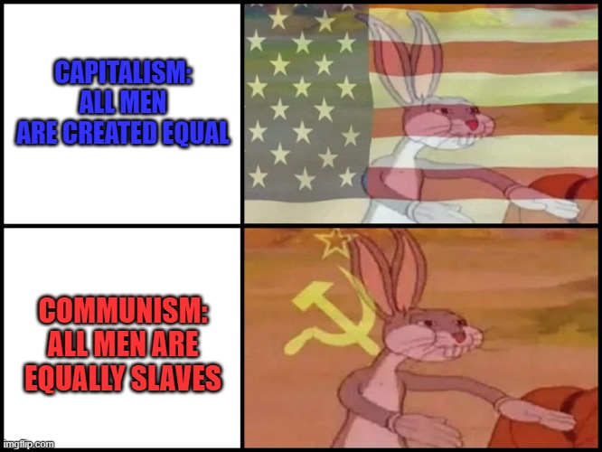 Capitalism vs Communism | CAPITALISM: ALL MEN ARE CREATED EQUAL; COMMUNISM: ALL MEN ARE EQUALLY SLAVES | image tagged in capitalist and communist | made w/ Imgflip meme maker
