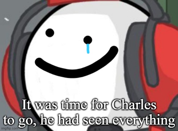 It was time for Charles to go, he had seen everything | made w/ Imgflip meme maker