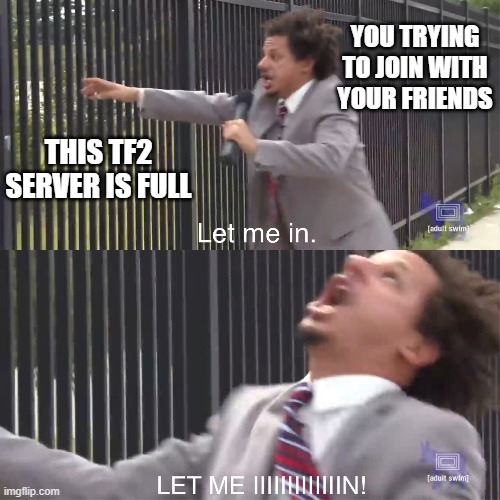 let me in | YOU TRYING TO JOIN WITH YOUR FRIENDS; THIS TF2 SERVER IS FULL | image tagged in let me in | made w/ Imgflip meme maker