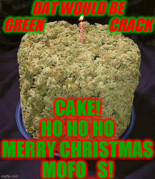 Weed Cake | DAT WOULD BE
GREEN                       CRACK CAKE!
HO HO HO
MERRY CHRISTMAS
MOFO_S! | image tagged in weed cake | made w/ Imgflip meme maker