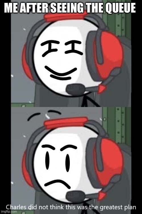 ME AFTER SEEING THE QUEUE | image tagged in smug lenny charles,charles did not think this was the greatest plan | made w/ Imgflip meme maker