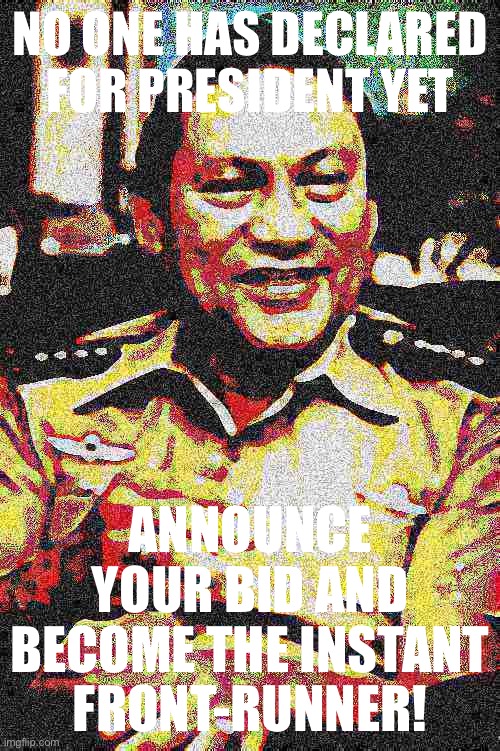 [I don’t know why I used Manuel Noriega for this meme] | NO ONE HAS DECLARED FOR PRESIDENT YET; ANNOUNCE YOUR BID AND BECOME THE INSTANT FRONT-RUNNER! | image tagged in manuel noriega median filter sharpen deep-fried,president,government,meanwhile on imgflip,election,meme stream | made w/ Imgflip meme maker