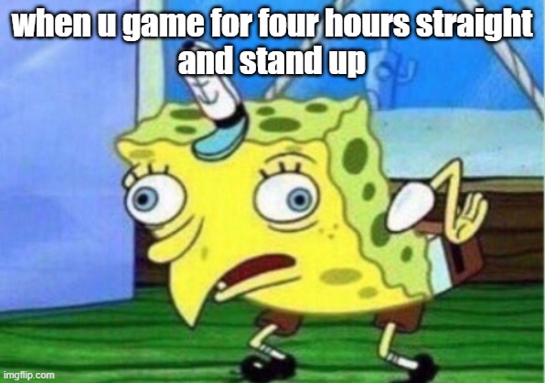 mom | when u game for four hours straight
and stand up | image tagged in memes,mocking spongebob | made w/ Imgflip meme maker