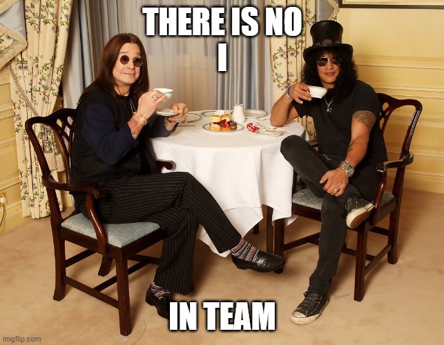 No I in TEAm | THERE IS NO
I; IN TEAM | image tagged in ozzy-slash tea party | made w/ Imgflip meme maker