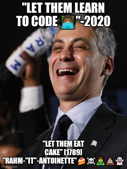 Rahm Cake | "LET THEM LEARN TO CODE 👨🏾‍💻"-2020; "LET THEM EAT CAKE" (1789]
"RAHM-"IT"-ANTOINETTE"🍰☠️🧟‍♂️💩👻 | image tagged in rahm the don | made w/ Imgflip meme maker