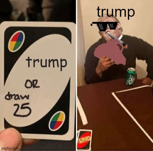 UNO Draw 25 Cards | trump; trump | image tagged in memes,uno draw 25 cards | made w/ Imgflip meme maker
