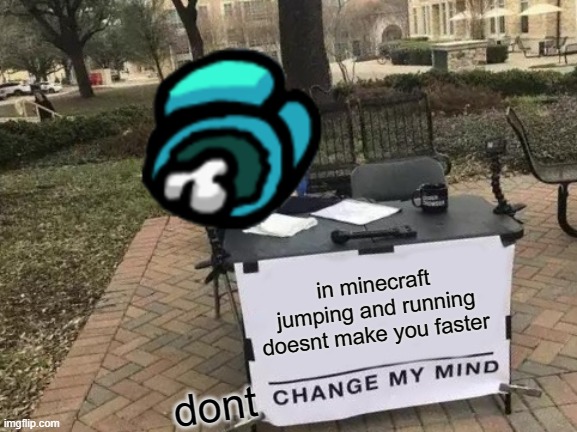 Change My Mind | in minecraft jumping and running doesnt make you faster; dont | image tagged in memes,change my mind | made w/ Imgflip meme maker