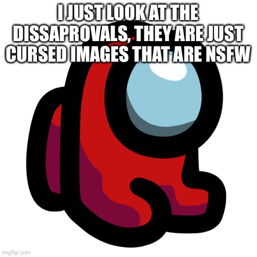 Mini crewmate | I JUST LOOK AT THE DISSAPROVALS, THEY ARE JUST CURSED IMAGES THAT ARE NSFW | image tagged in mini crewmate | made w/ Imgflip meme maker