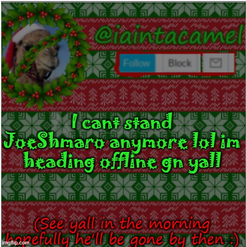 byyyyyyyye | I cant stand JoeShmaro anymore lol im heading offline gn yall; (See yall in the morning hopefully he'll be gone by then :) | image tagged in iaintacamel | made w/ Imgflip meme maker