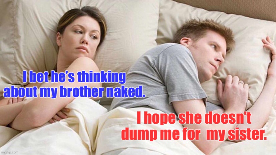 The last straight couple in San Francisco breaks up | I bet he’s thinking about my brother naked. I hope she doesn’t dump me for  my sister. | image tagged in memes,i bet he's thinking about other women,gay,other men,other women | made w/ Imgflip meme maker