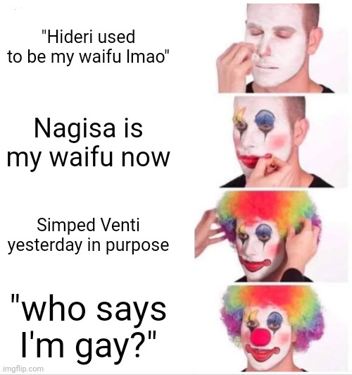 Maybe I am gay? | "Hideri used to be my waifu lmao"; Nagisa is my waifu now; Simped Venti yesterday in purpose; "who says I'm gay?" | image tagged in clown applying makeup,assassination classroom,gay,memes,animeme,bruh | made w/ Imgflip meme maker
