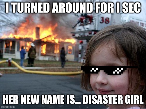 Disaster Girl | I TURNED AROUND FOR I SEC; HER NEW NAME IS... DISASTER GIRL | image tagged in memes,disaster girl | made w/ Imgflip meme maker