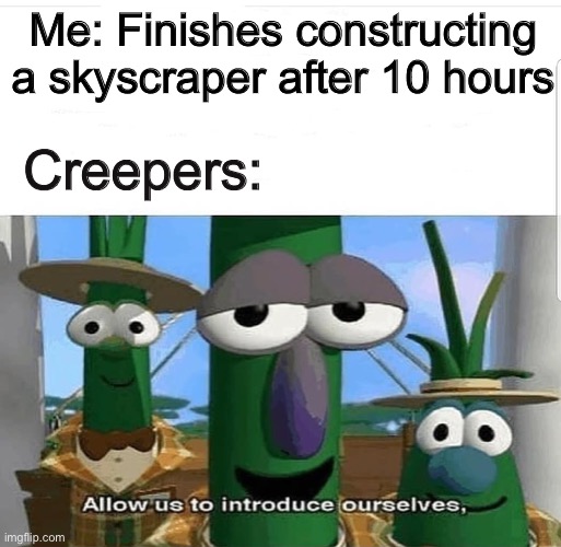 Allow us to introduce ourselves. | Me: Finishes constructing a skyscraper after 10 hours; Creepers: | image tagged in allow us to introduce ourselves | made w/ Imgflip meme maker