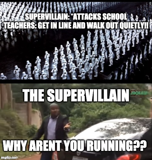 SUPERVILLAIN: *ATTACKS SCHOOL
TEACHERS: GET IN LINE AND WALK OUT QUIETLY!! THE SUPERVILLAIN; WHY ARENT YOU RUNNING?? | made w/ Imgflip meme maker