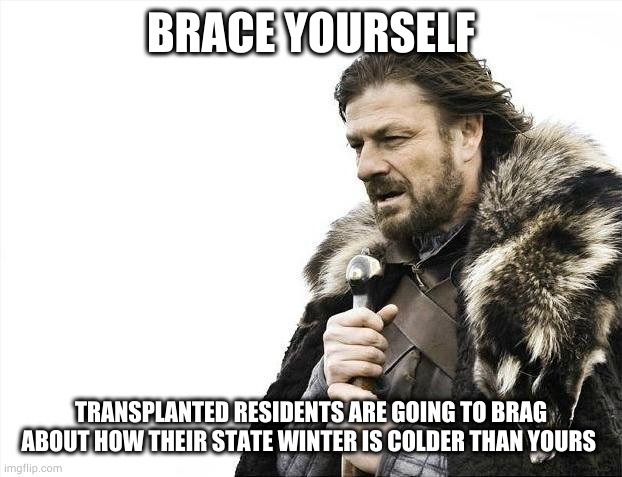 Brace Yourselves X is Coming | BRACE YOURSELF; TRANSPLANTED RESIDENTS ARE GOING TO BRAG ABOUT HOW THEIR STATE WINTER IS COLDER THAN YOURS | image tagged in memes,brace yourselves x is coming | made w/ Imgflip meme maker