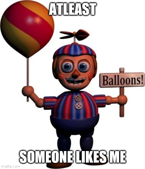 Balloon boy FNAF | ATLEAST SOMEONE LIKES ME | image tagged in balloon boy fnaf | made w/ Imgflip meme maker