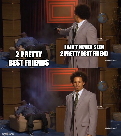 Who Killed Hannibal | I AIN'T NEVER SEEN 2 PRETTY BEST FRIEND; 2 PRETTY BEST FRIENDS | image tagged in memes,who killed hannibal | made w/ Imgflip meme maker