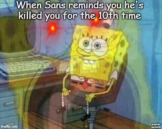 Been playing Undertale | When Sans reminds you he's killed you for the 10th time; (I used the sans font lol) | image tagged in spongebob panic inside | made w/ Imgflip meme maker