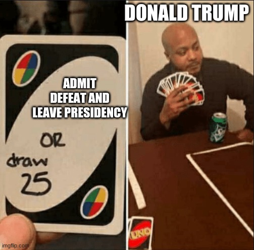 Or Draw 25 meme | DONALD TRUMP; ADMIT DEFEAT AND LEAVE PRESIDENCY | image tagged in or draw 25 meme | made w/ Imgflip meme maker