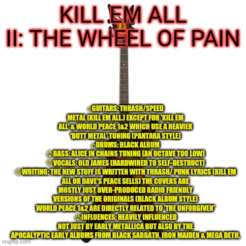 KILL EM ALL II: THE WHEEL OF PAIN ○GUITARS: THRASH/SPEED METAL (KILL EM ALL.) EXCEPT FOR 'KILL EM ALL' & WORLD PEACE 1&2 WHICH USE A HEAVIER | made w/ Imgflip meme maker