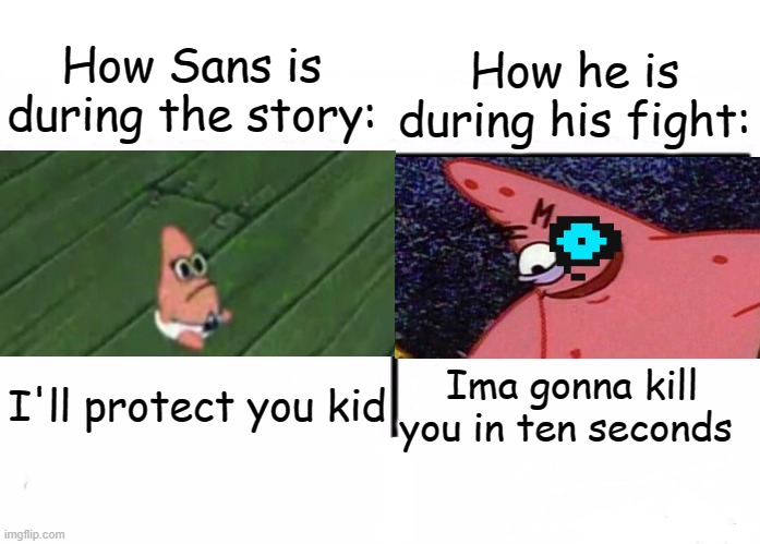 Don't go Genoside | How Sans is during the story:; How he is during his fight:; Ima gonna kill you in ten seconds; I'll protect you kid | image tagged in savage patrick | made w/ Imgflip meme maker