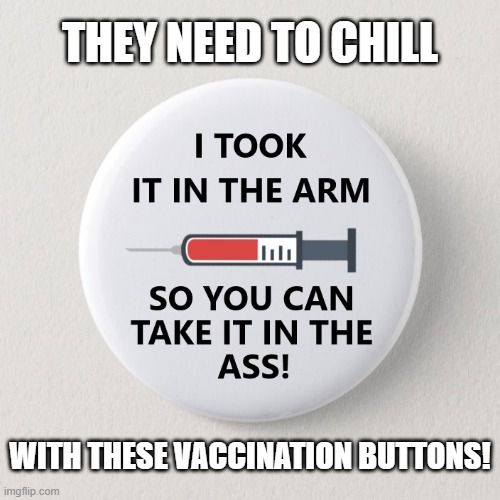 That's disgusting! | THEY NEED TO CHILL; WITH THESE VACCINATION BUTTONS! | image tagged in memes,vaccinated,vaccination,button,covid-19,took it in the arm | made w/ Imgflip meme maker