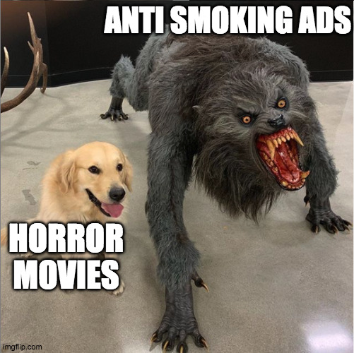 horror movies v smoking ads | ANTI SMOKING ADS; HORROR MOVIES | image tagged in dog vs werewolf | made w/ Imgflip meme maker