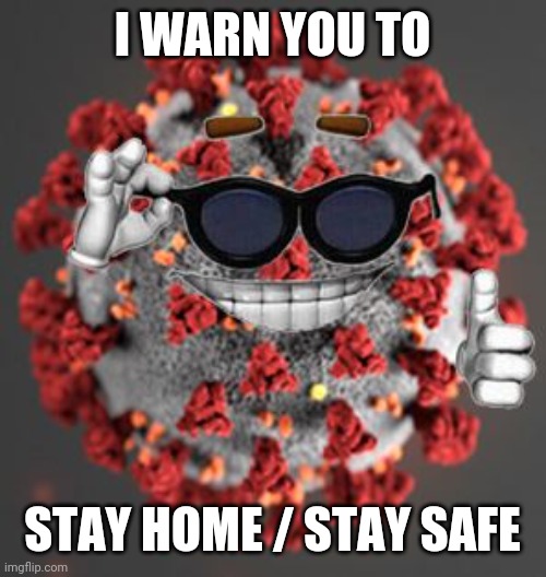 kek | I WARN YOU TO; STAY HOME / STAY SAFE | image tagged in coronavirus,covid-19,stay home | made w/ Imgflip meme maker