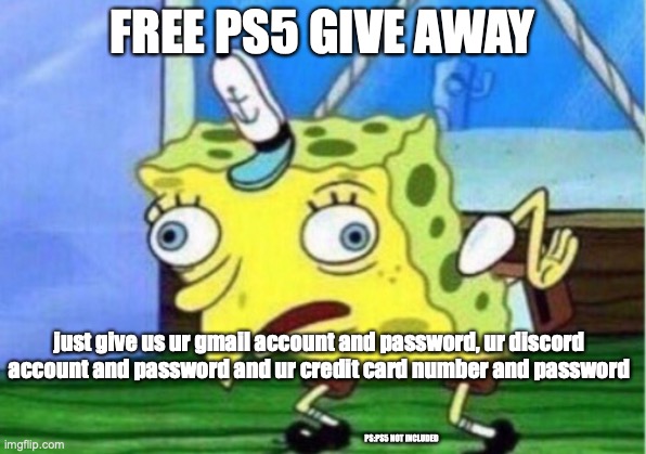 free PS5!!!!! | FREE PS5 GIVE AWAY; just give us ur gmail account and password, ur discord account and password and ur credit card number and password; PS:PS5 NOT INCLUDED | image tagged in memes,mocking spongebob | made w/ Imgflip meme maker