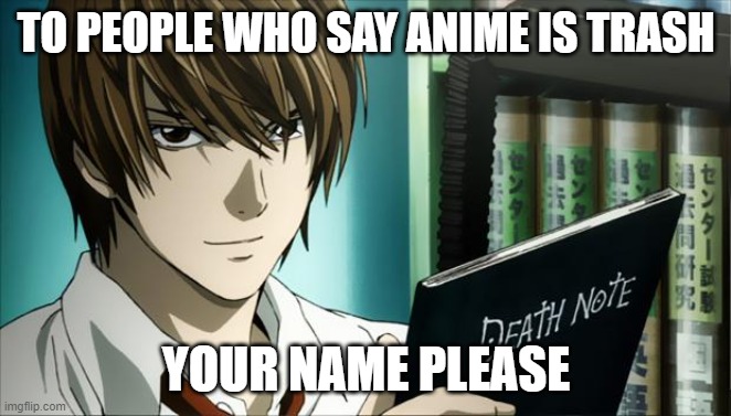 Death Note | TO PEOPLE WHO SAY ANIME IS TRASH; YOUR NAME PLEASE | image tagged in death note | made w/ Imgflip meme maker