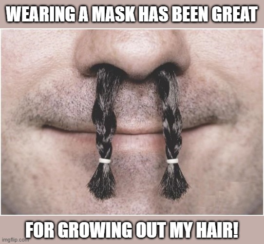 WEARING A MASK HAS BEEN GREAT; FOR GROWING OUT MY HAIR! | image tagged in memes,nose hair,braided,wearing a mask,covid-19,growing | made w/ Imgflip meme maker